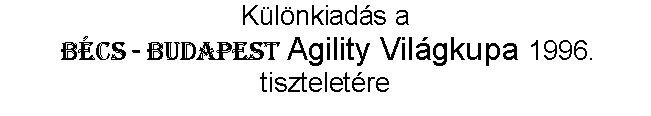 Szvegdoboz: Klnkiads a 
 Bcs - Budapest Agility Vilgkupa 1996. tiszteletre