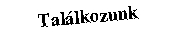 Szvegdoboz: Tallkozunk